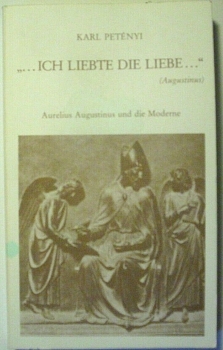 ... ich liebte die Liebe ..." (Augustinus) - Aurelius Augustinus und die Moderne von Karl Petenyi